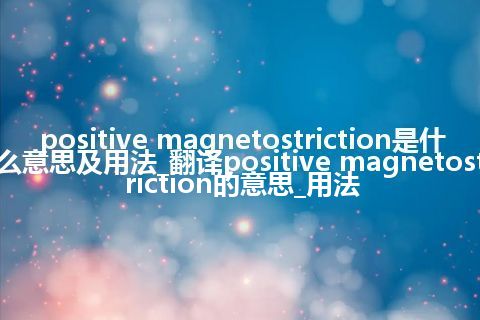 positive magnetostriction是什么意思及用法_翻译positive magnetostriction的意思_用法