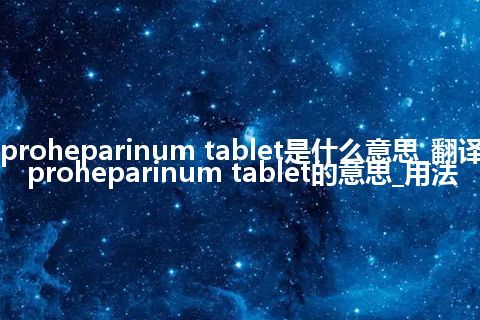 proheparinum tablet是什么意思_翻译proheparinum tablet的意思_用法