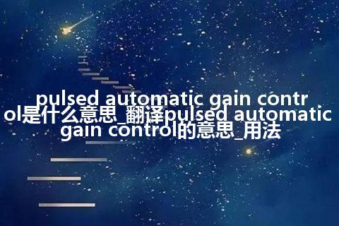 pulsed automatic gain control是什么意思_翻译pulsed automatic gain control的意思_用法