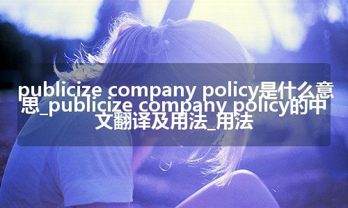 publicize company policy是什么意思_publicize company policy的中文翻译及用法_用法