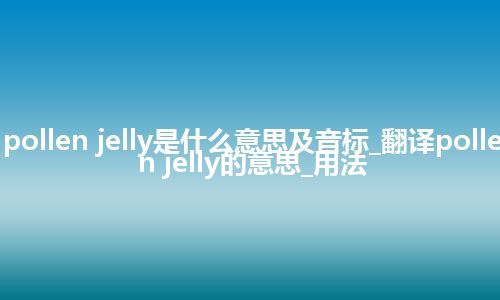 pollen jelly是什么意思及音标_翻译pollen jelly的意思_用法