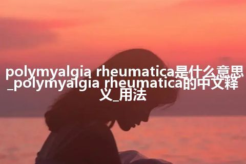polymyalgia rheumatica是什么意思_polymyalgia rheumatica的中文释义_用法
