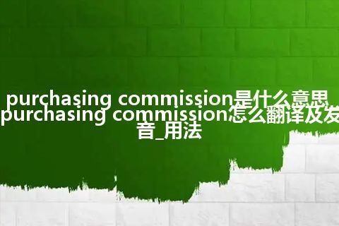 purchasing commission是什么意思_purchasing commission怎么翻译及发音_用法