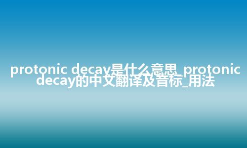 protonic decay是什么意思_protonic decay的中文翻译及音标_用法