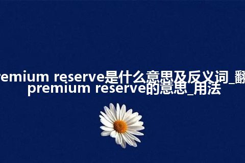 premium reserve是什么意思及反义词_翻译premium reserve的意思_用法