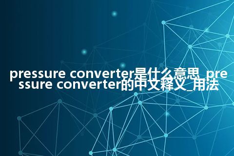 pressure converter是什么意思_pressure converter的中文释义_用法