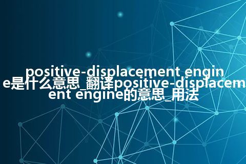 positive-displacement engine是什么意思_翻译positive-displacement engine的意思_用法