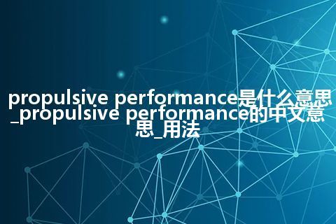 propulsive performance是什么意思_propulsive performance的中文意思_用法