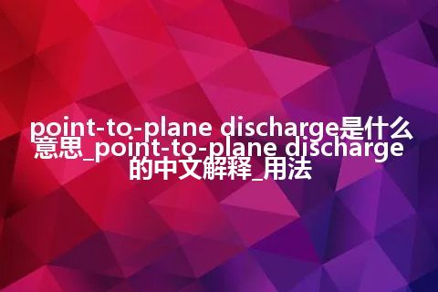 point-to-plane discharge是什么意思_point-to-plane discharge的中文解释_用法