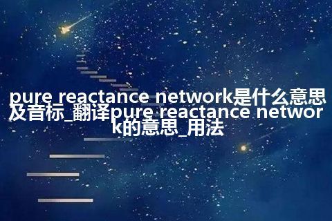 pure reactance network是什么意思及音标_翻译pure reactance network的意思_用法