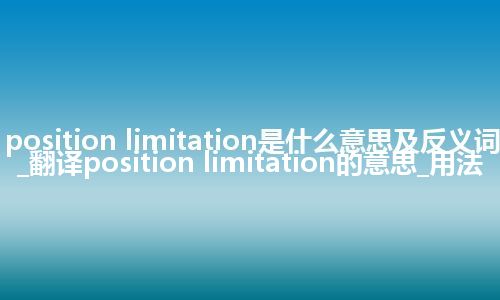 position limitation是什么意思及反义词_翻译position limitation的意思_用法