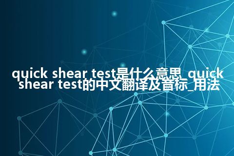 quick shear test是什么意思_quick shear test的中文翻译及音标_用法