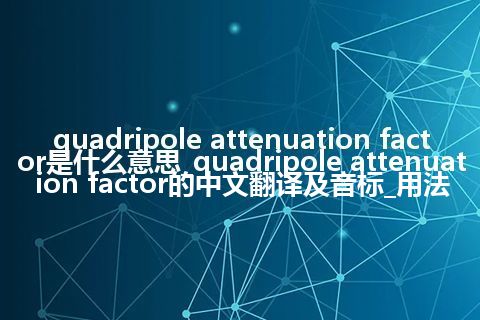 quadripole attenuation factor是什么意思_quadripole attenuation factor的中文翻译及音标_用法