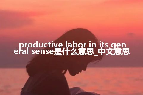 productive labor in its general sense是什么意思_中文意思