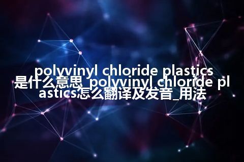 polyvinyl chloride plastics是什么意思_polyvinyl chloride plastics怎么翻译及发音_用法