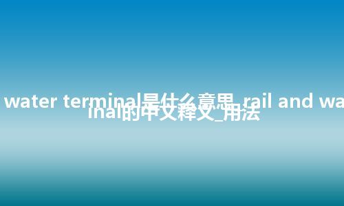 rail and water terminal是什么意思_rail and water terminal的中文释义_用法