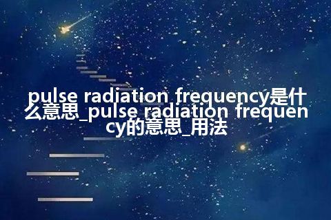 pulse radiation frequency是什么意思_pulse radiation frequency的意思_用法