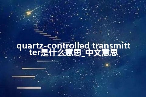 quartz-controlled transmittter是什么意思_中文意思