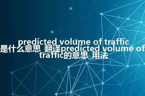 predicted volume of traffic是什么意思_翻译predicted volume of traffic的意思_用法