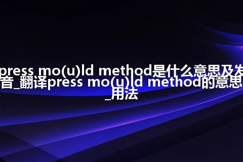 press mo(u)ld method是什么意思及发音_翻译press mo(u)ld method的意思_用法