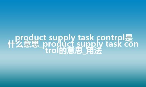 product supply task control是什么意思_product supply task control的意思_用法