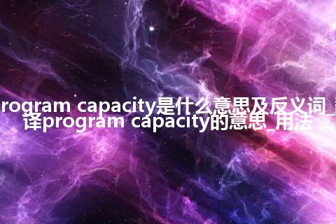 program capacity是什么意思及反义词_翻译program capacity的意思_用法