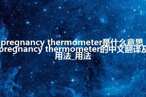 pregnancy thermometer是什么意思_pregnancy thermometer的中文翻译及用法_用法