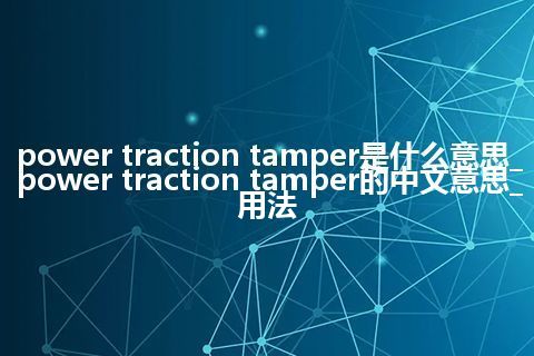 power traction tamper是什么意思_power traction tamper的中文意思_用法
