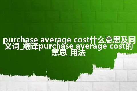 purchase average cost什么意思及同义词_翻译purchase average cost的意思_用法