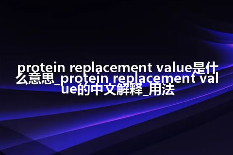 protein replacement value是什么意思_protein replacement value的中文解释_用法