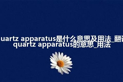 quartz apparatus是什么意思及用法_翻译quartz apparatus的意思_用法