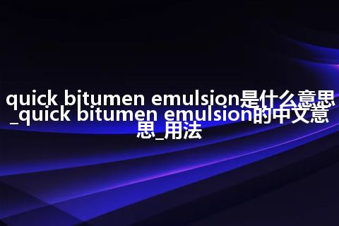 quick bitumen emulsion是什么意思_quick bitumen emulsion的中文意思_用法