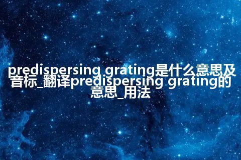 predispersing grating是什么意思及音标_翻译predispersing grating的意思_用法