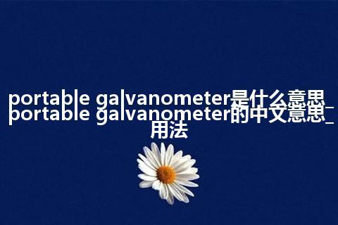 portable galvanometer是什么意思_portable galvanometer的中文意思_用法