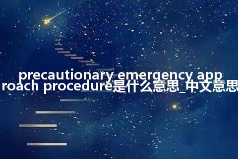 precautionary emergency approach procedure是什么意思_中文意思