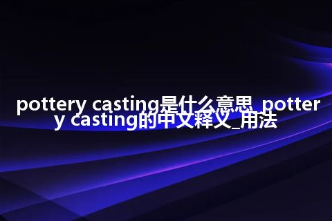 pottery casting是什么意思_pottery casting的中文释义_用法