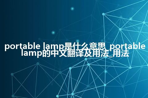 portable lamp是什么意思_portable lamp的中文翻译及用法_用法