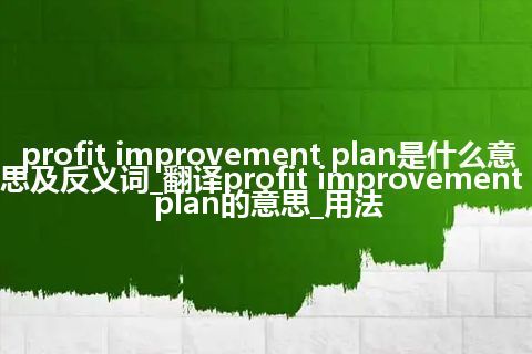 profit improvement plan是什么意思及反义词_翻译profit improvement plan的意思_用法