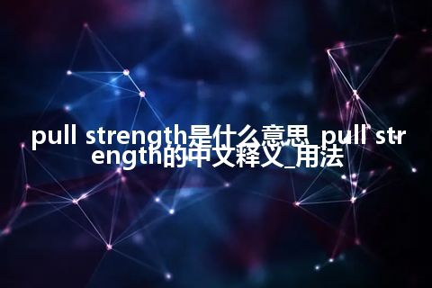 pull strength是什么意思_pull strength的中文释义_用法