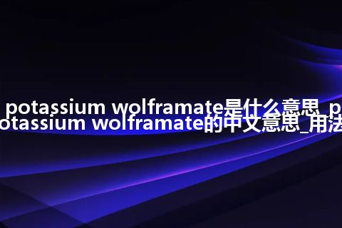 potassium wolframate是什么意思_potassium wolframate的中文意思_用法