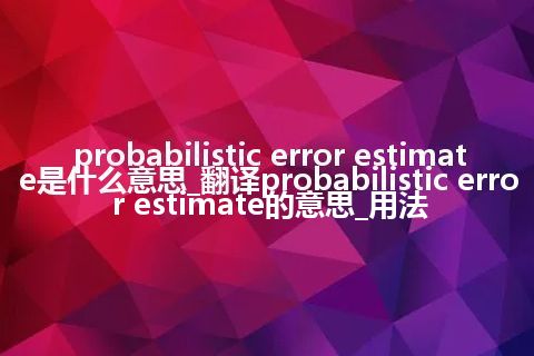 probabilistic error estimate是什么意思_翻译probabilistic error estimate的意思_用法