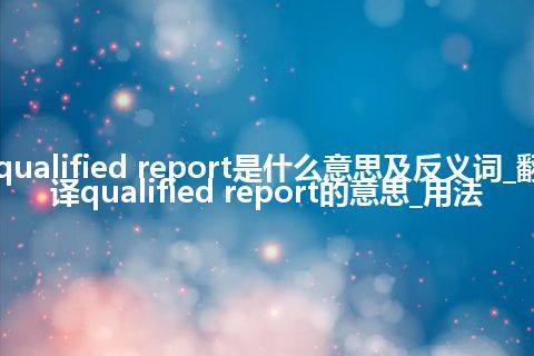 qualified report是什么意思及反义词_翻译qualified report的意思_用法