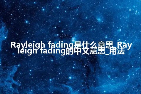 Rayleigh fading是什么意思_Rayleigh fading的中文意思_用法