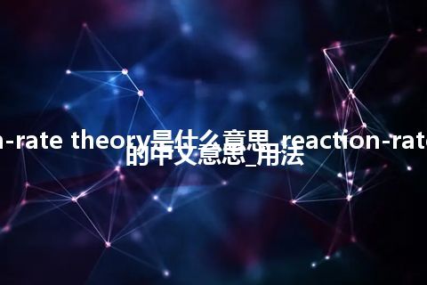 reaction-rate theory是什么意思_reaction-rate theory的中文意思_用法