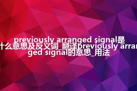 previously arranged signal是什么意思及反义词_翻译previously arranged signal的意思_用法