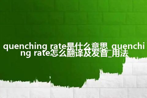 quenching rate是什么意思_quenching rate怎么翻译及发音_用法