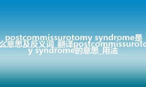 postcommissurotomy syndrome是什么意思及反义词_翻译postcommissurotomy syndrome的意思_用法