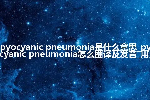 pyocyanic pneumonia是什么意思_pyocyanic pneumonia怎么翻译及发音_用法