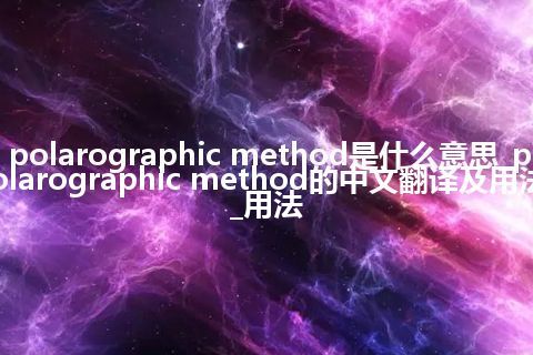polarographic method是什么意思_polarographic method的中文翻译及用法_用法