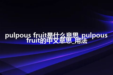 pulpous fruit是什么意思_pulpous fruit的中文意思_用法